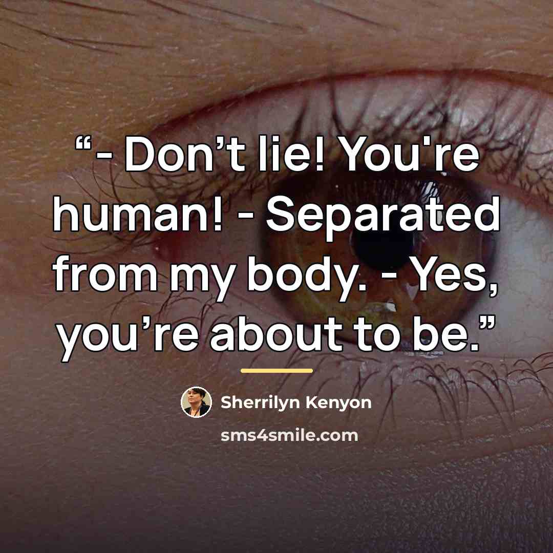 “- Don't lie! You're human! - Separated from my body. - Yes, you're about to be.” quote by Sherrilyn Kenyon