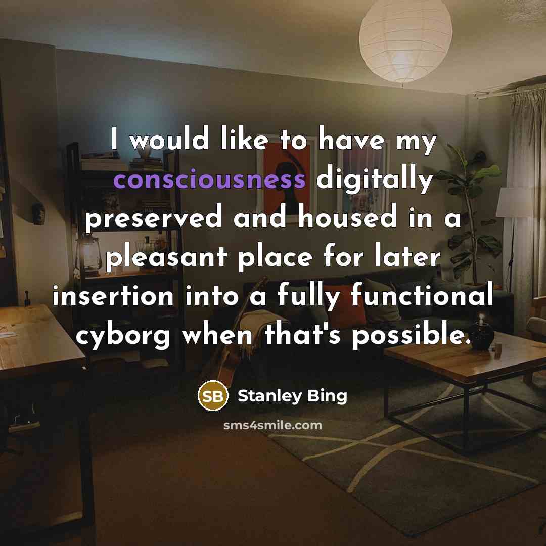 “I would like to have my consciousness digitally preserved and…” quote by Stanley Bing