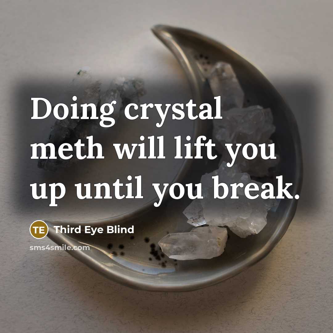 “Doing crystal meth will lift you up until you break.…” quote by Third Eye Blind