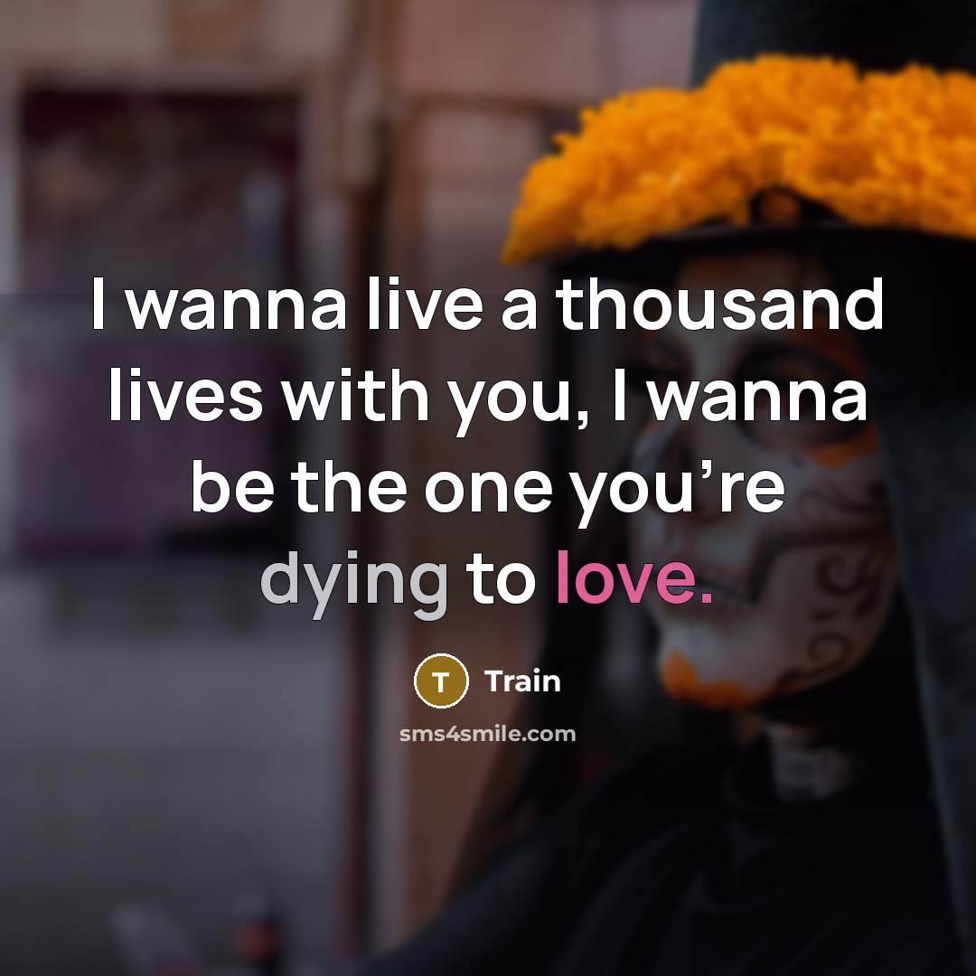 “I wanna live a thousand lives with you, I wanna…” quote by Train