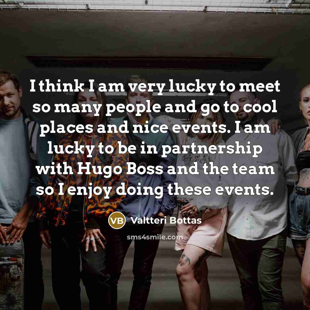 “I think I am very lucky to meet so many…” quote by Valtteri Bottas
