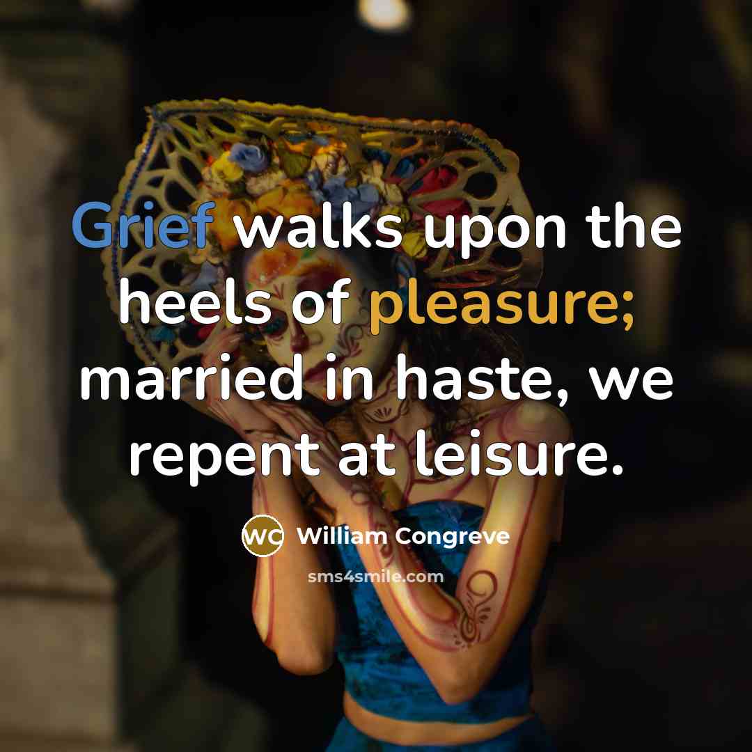 “Grief walks upon the heels of pleasure; married in haste,…” quote by William Congreve