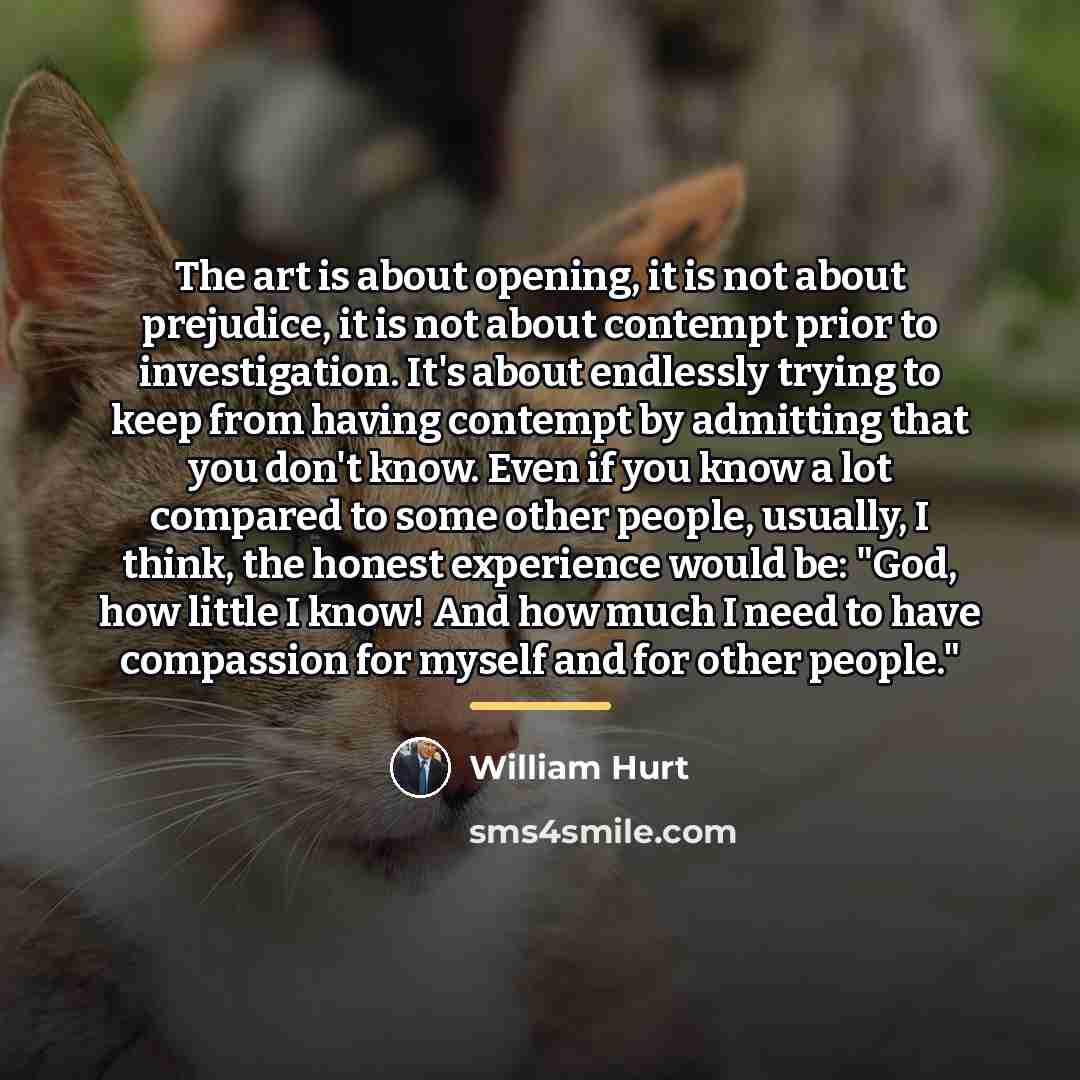 “The art is about opening, it is not about prejudice,…” quote by William Hurt