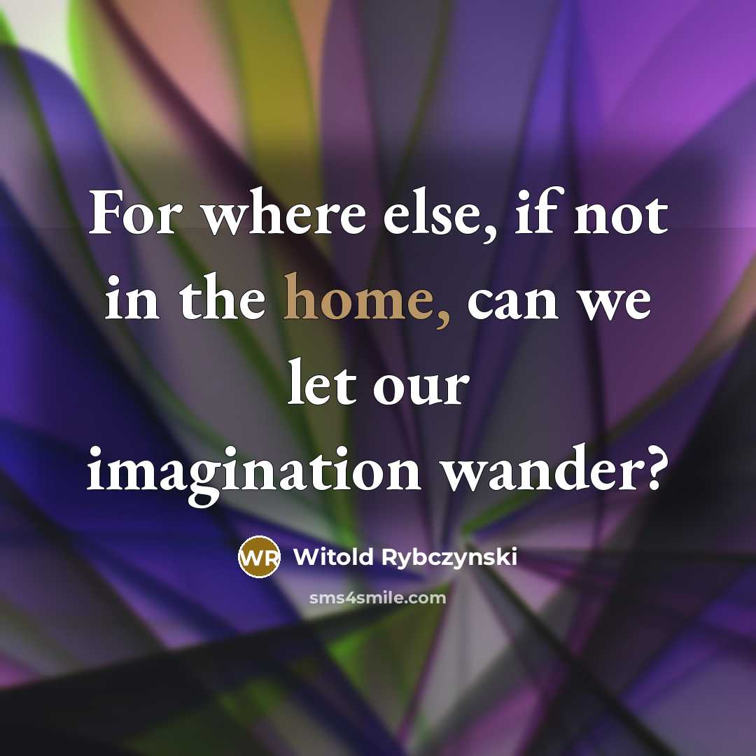 “For where else, if not in the home, can we…” quote by Witold Rybczynski