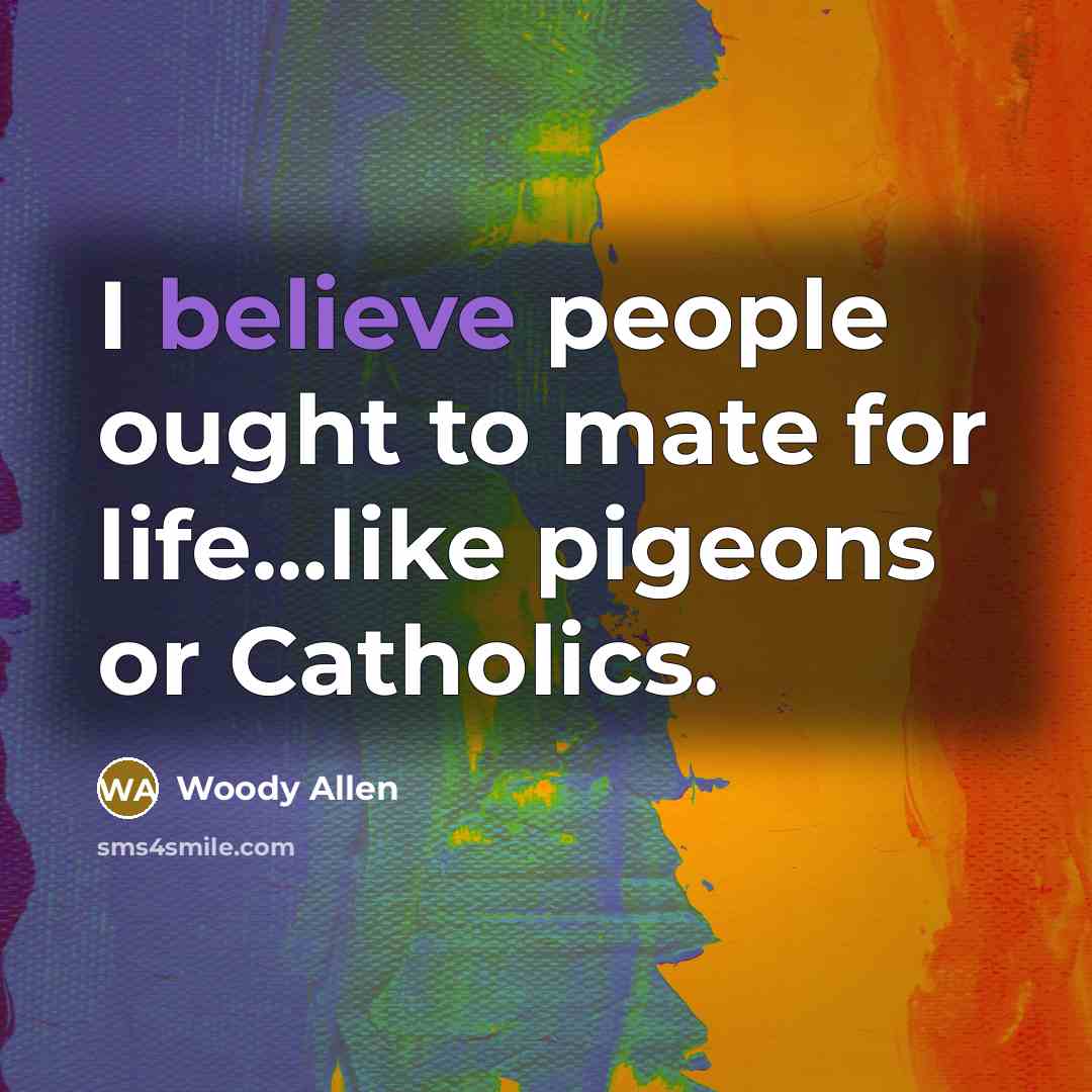 “I believe people ought to mate for life...like pigeons or…” quote by Woody Allen