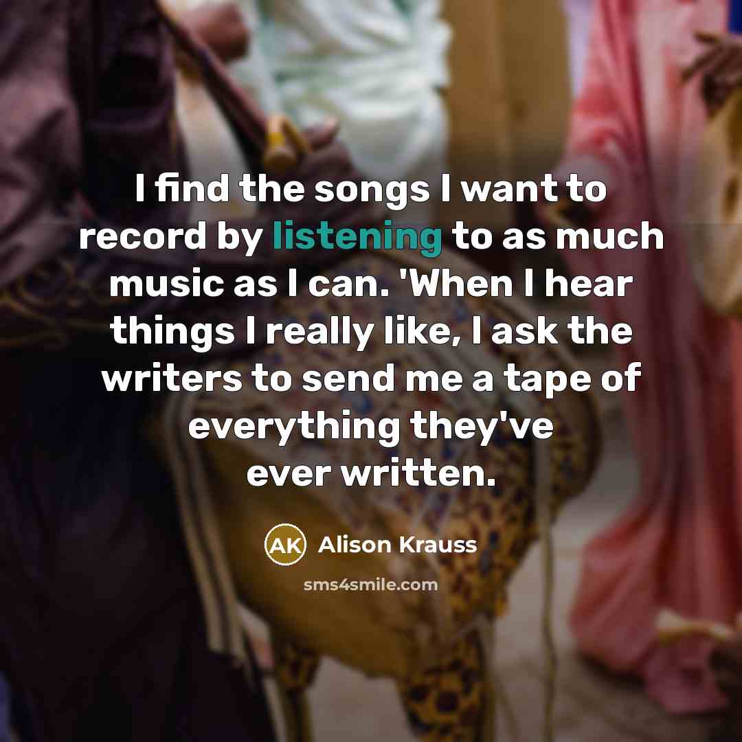 “I find the songs I want to record by listening…” quote by Alison Krauss