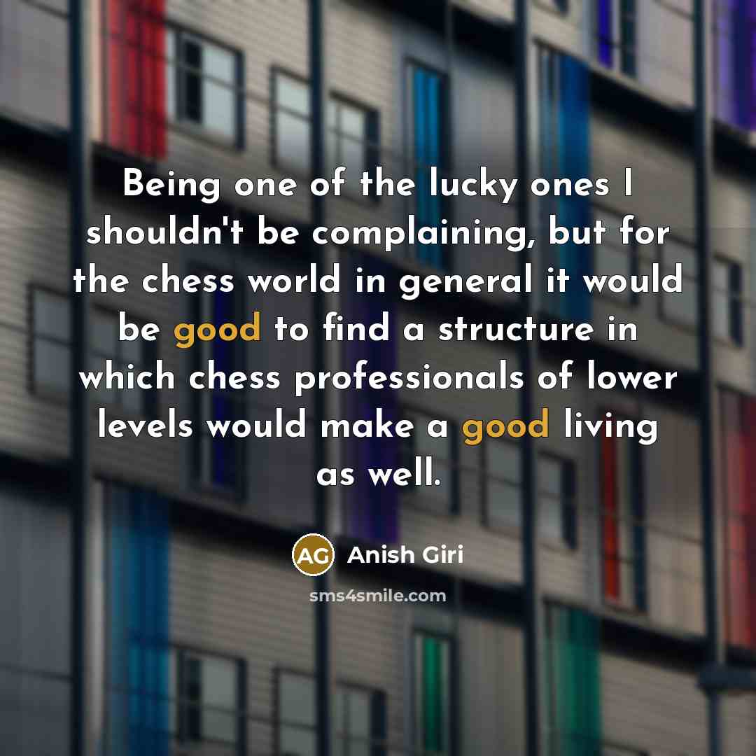 “Being one of the lucky ones I shouldn't be complaining,…” quote by Anish Giri