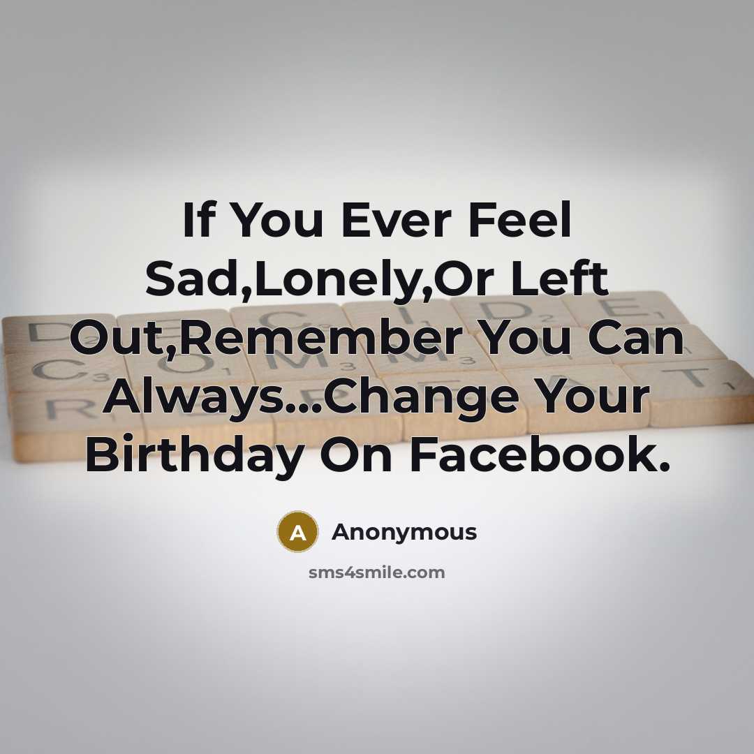 “If You Ever Feel Sad,Lonely,Or Left Out,Remember You Can Always.....Change…” quote by Anonymous