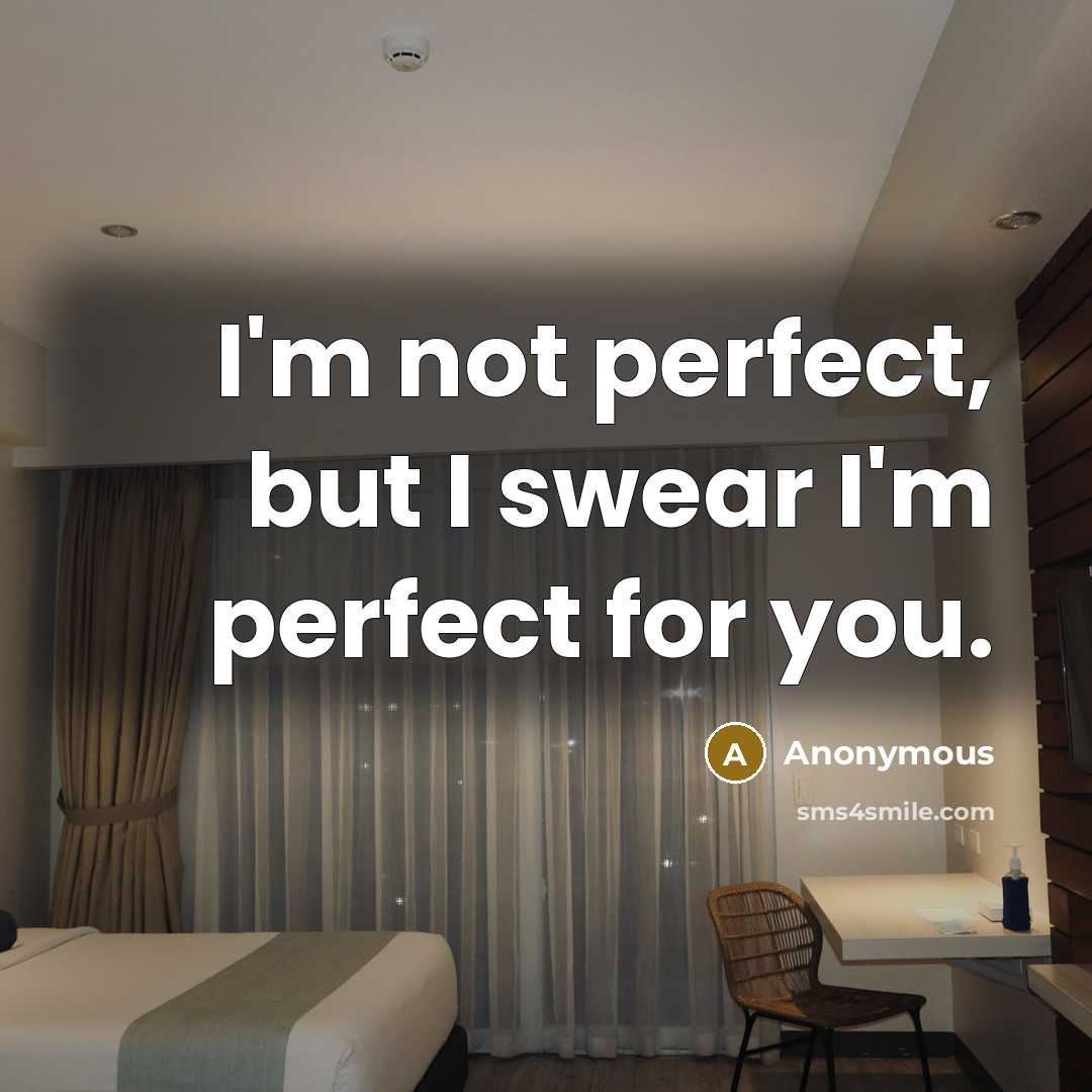 “I'm not perfect, but I swear I'm perfect for you.” quote by Anonymous