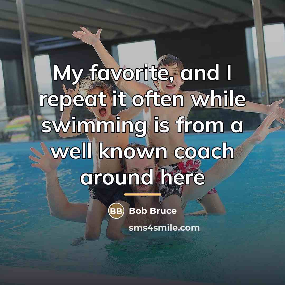 “My favorite, and I repeat it often while swimming is…” quote by Bob Bruce