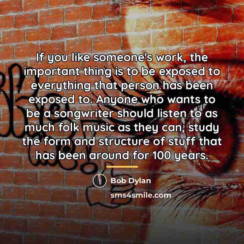 “If you like someone's work, the important thing is to…” quote by Bob Dylan