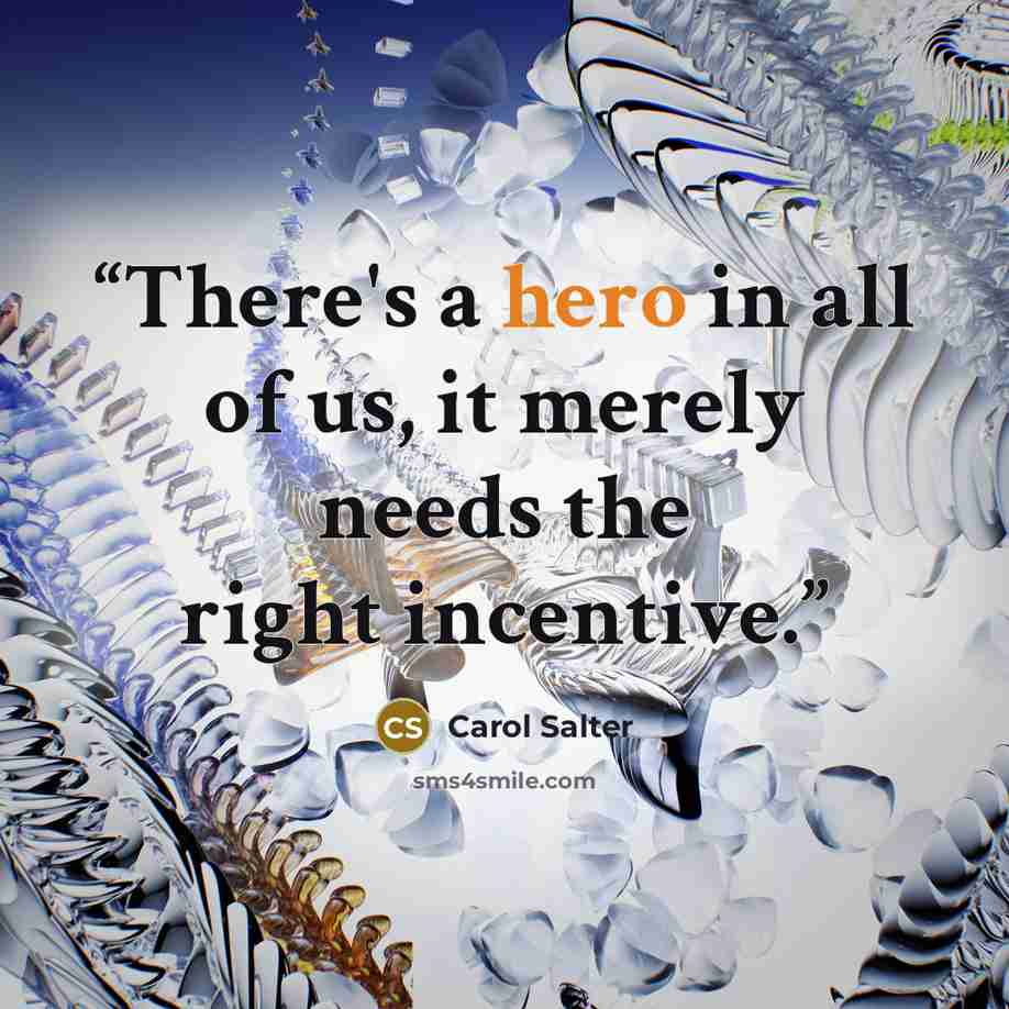 “There's a hero in all of us, it merely needs the right incentive.” quote by Carol Salter
