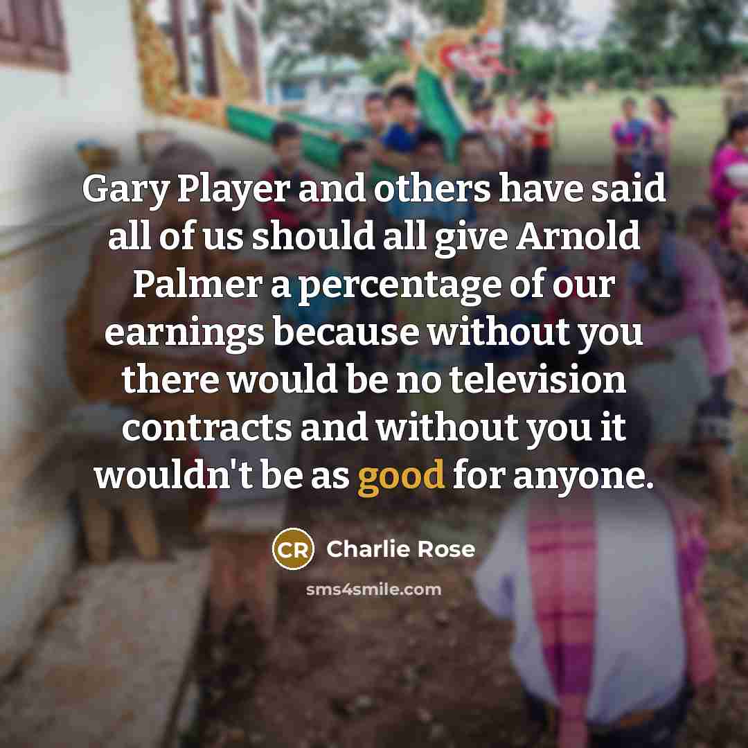 “Gary Player and others have said all of us should…” quote by Charlie Rose