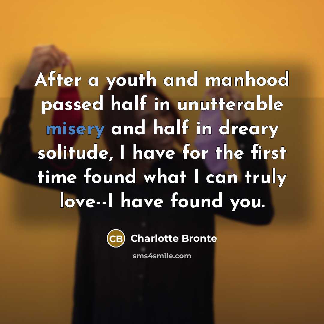 “After a youth and manhood passed half in unutterable misery…” quote by Charlotte Bronte