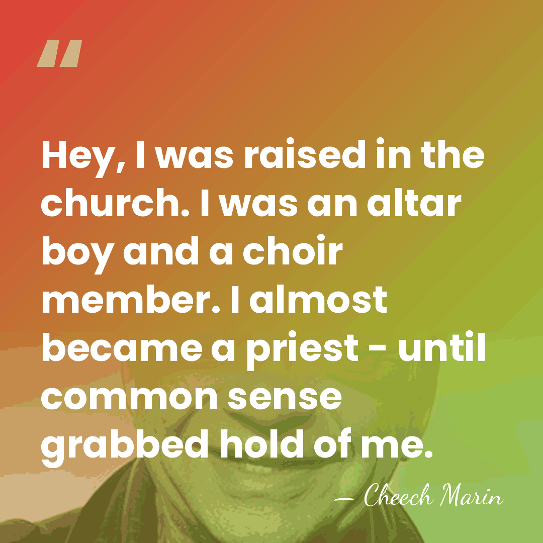 Hey, I was raised in the church. I was an altar boy&hellip; - Cheech Marin