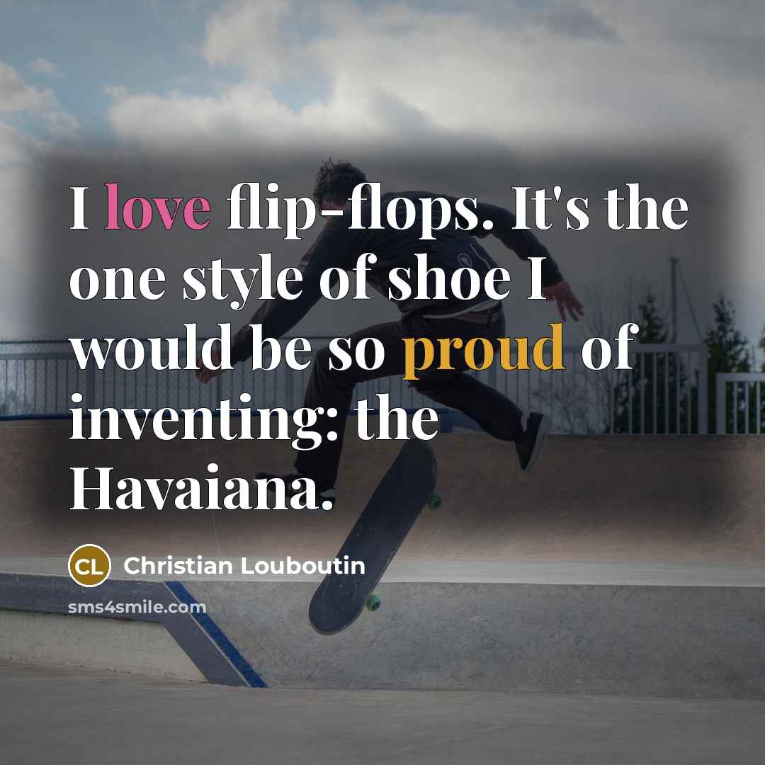 “I love flip-flops. It's the one style of shoe I would be so proud of inventing: the Havaiana.” quote by Christian Louboutin