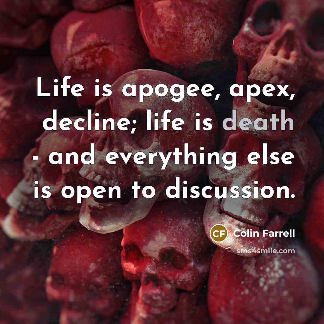 “Life is apogee, apex, decline; life is death - and…” quote by Colin Farrell
