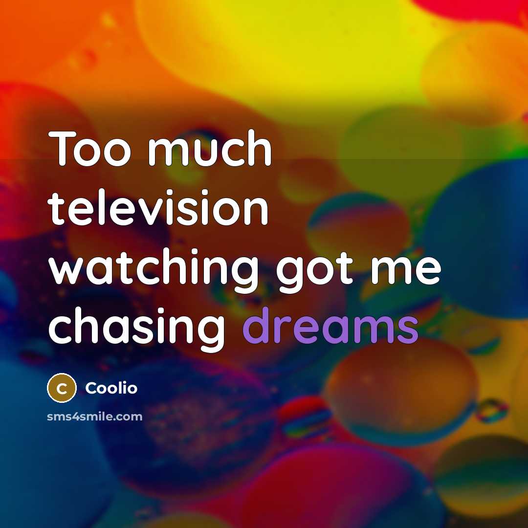 “Too much television watching got me chasing dreams…” quote by Coolio