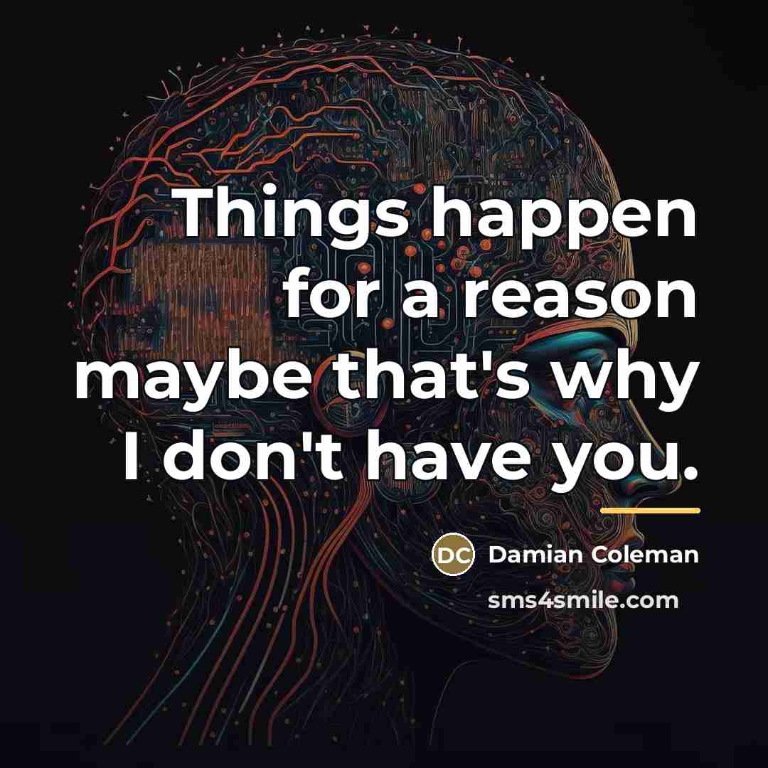 “Things happen for a reason maybe that's why I don't…” quote by Damian Coleman
