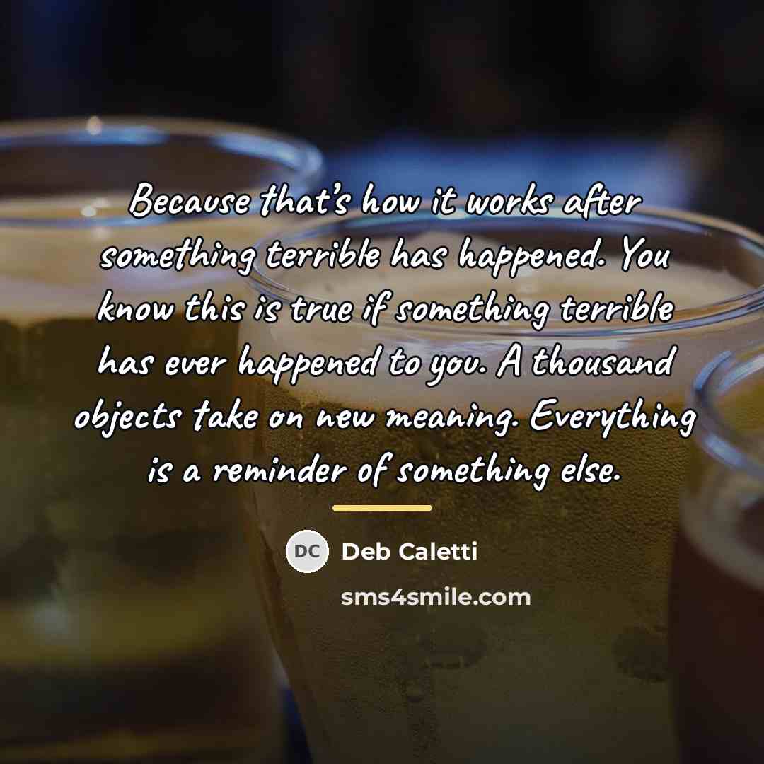 “Because that’s how it works after something terrible has happened.…” quote by Deb Caletti