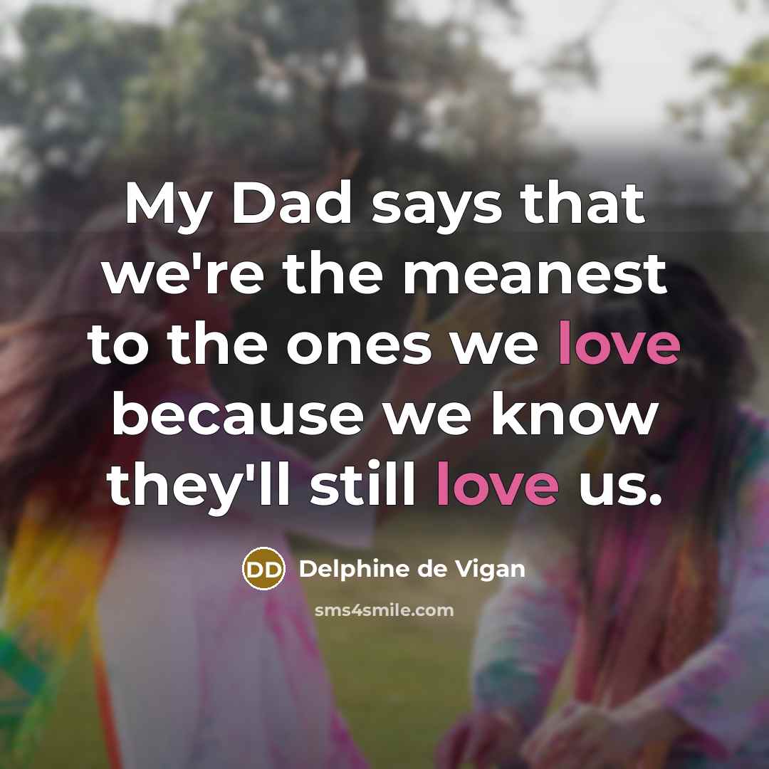 “My Dad says that we're the meanest to the ones…” quote by Delphine de Vigan
