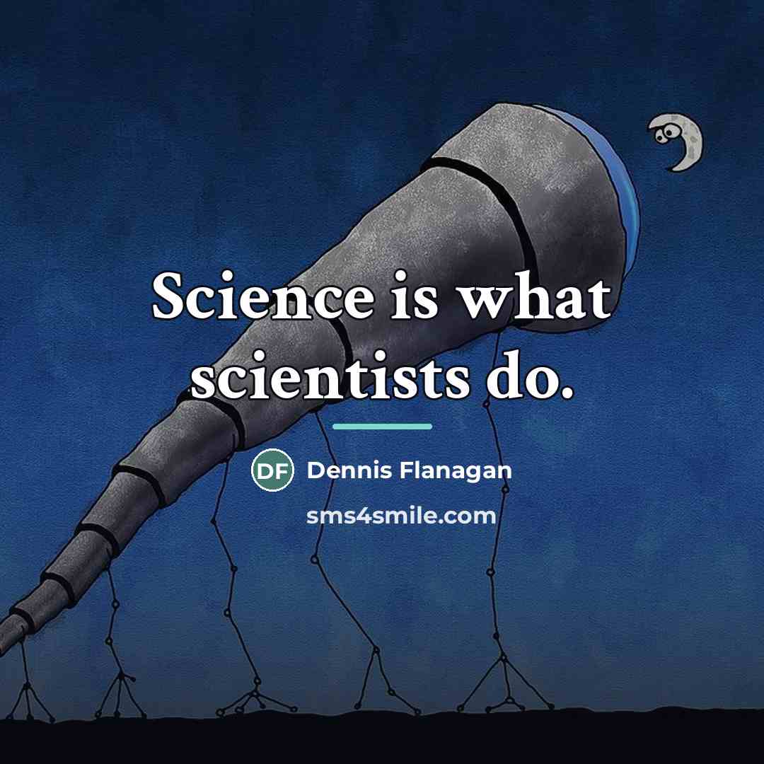“Science is what scientists do.…” quote by Dennis Flanagan