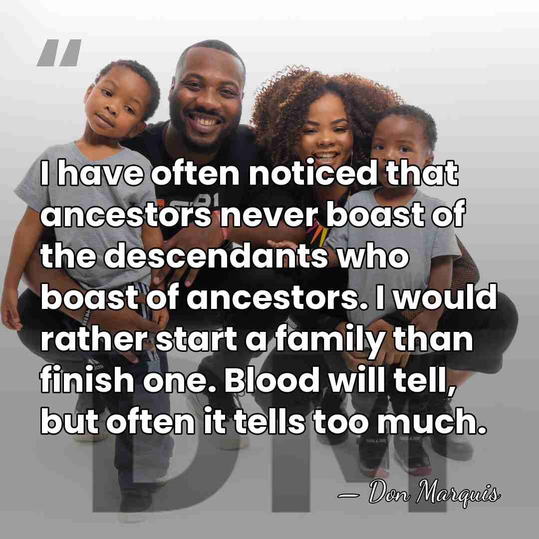 I have often noticed that ancestors never boast of the descendants who&hellip; - Don Marquis