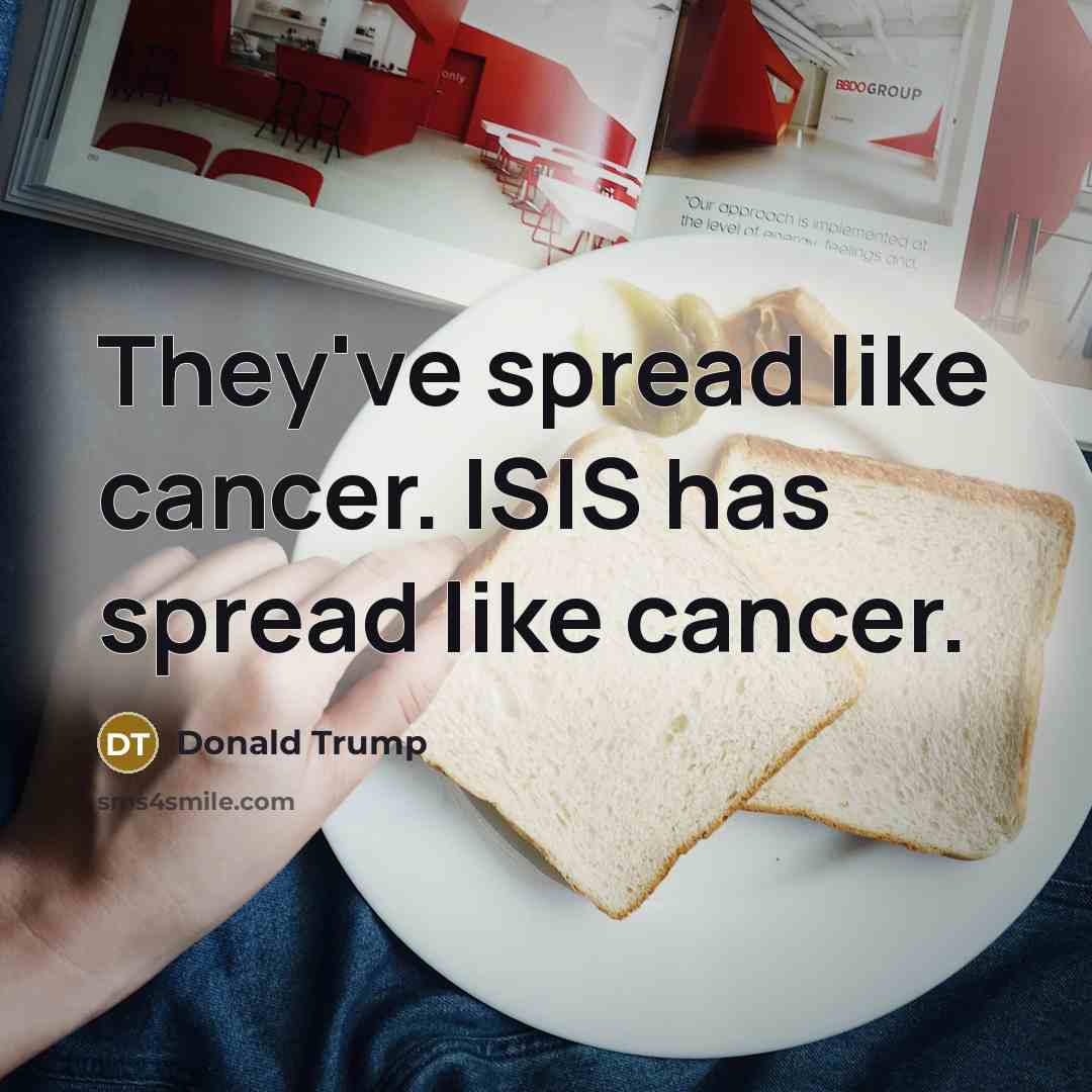 “They've spread like cancer. ISIS has spread like cancer.…” quote by Donald Trump