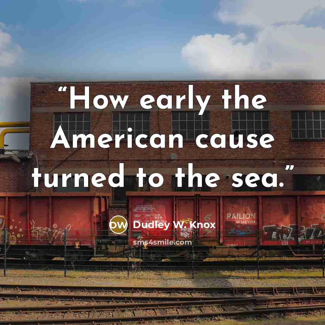 “How early the American cause turned to the sea.” quote by Dudley W. Knox