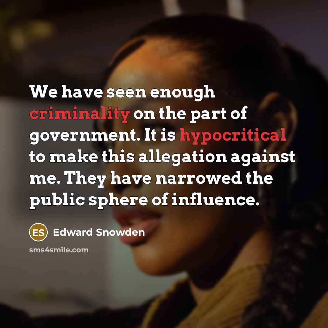 “We have seen enough criminality on the part of government. It is hypocritical to make this allegation against me. They have narrowed the public sphere of influence.” quote by Edward Snowden