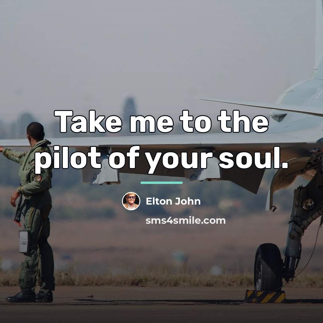“Take me to the pilot of your soul.…” quote by Elton John