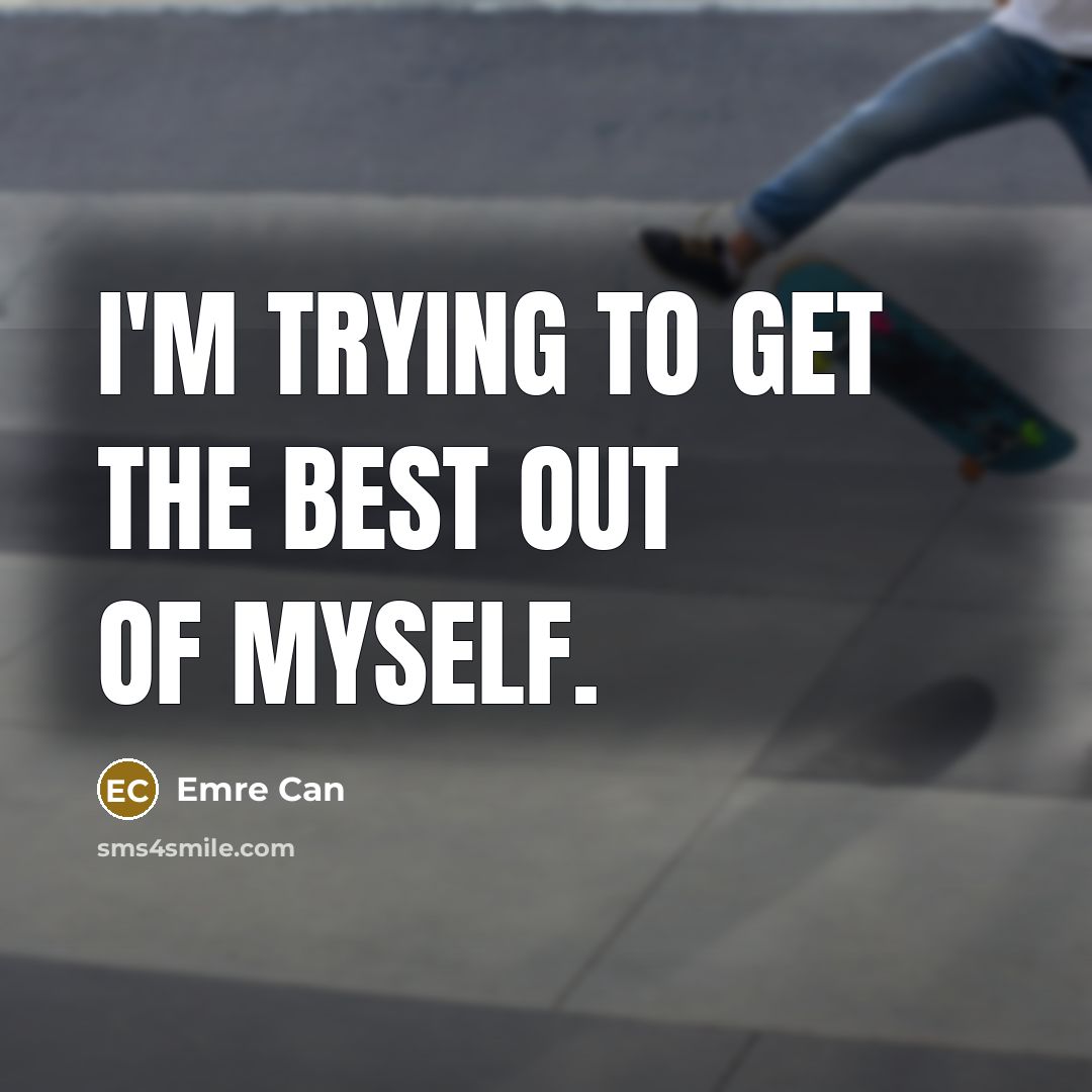 “I'm trying to get the best out of myself.…” quote by Emre Can