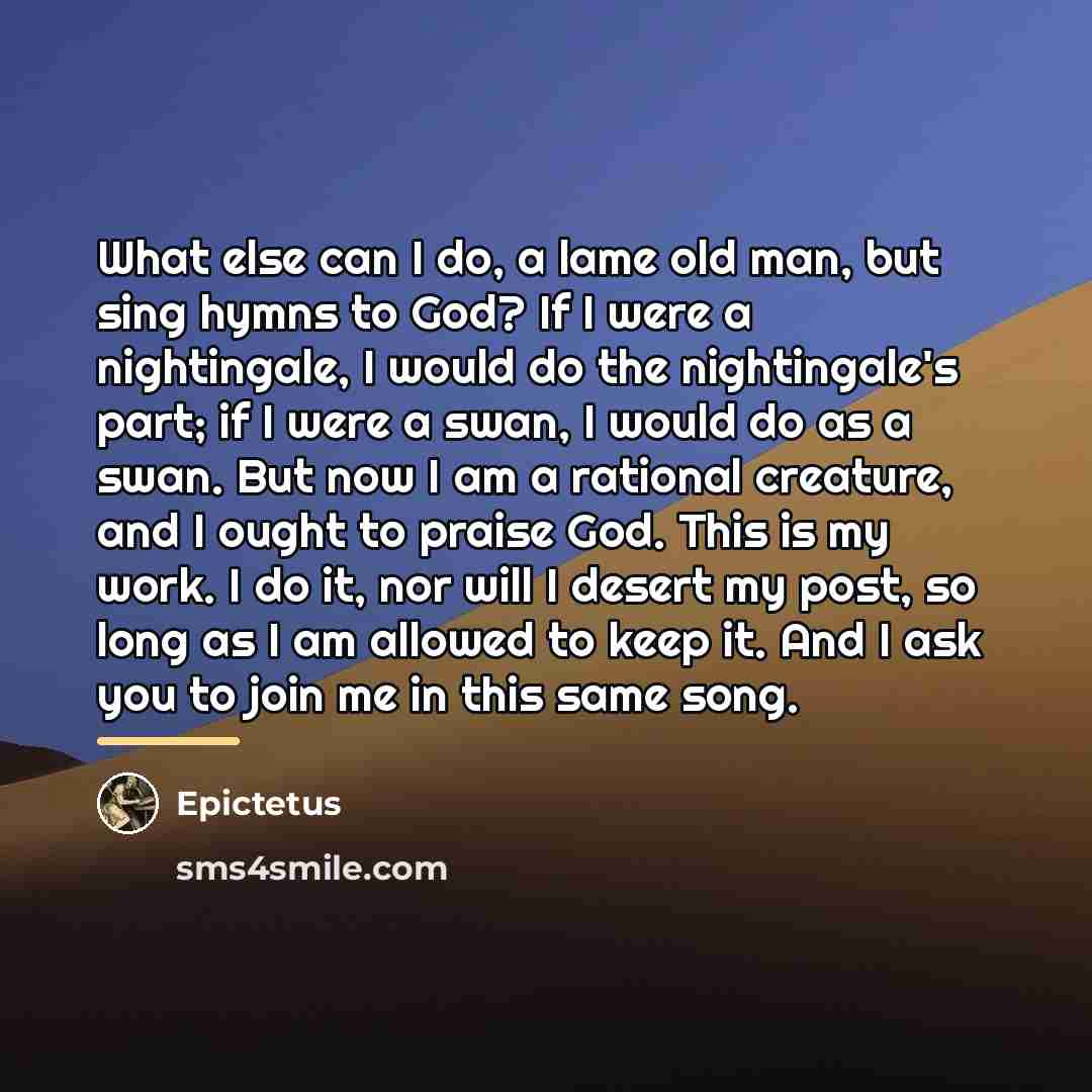 “What else can I do, a lame old man, but…” quote by Epictetus