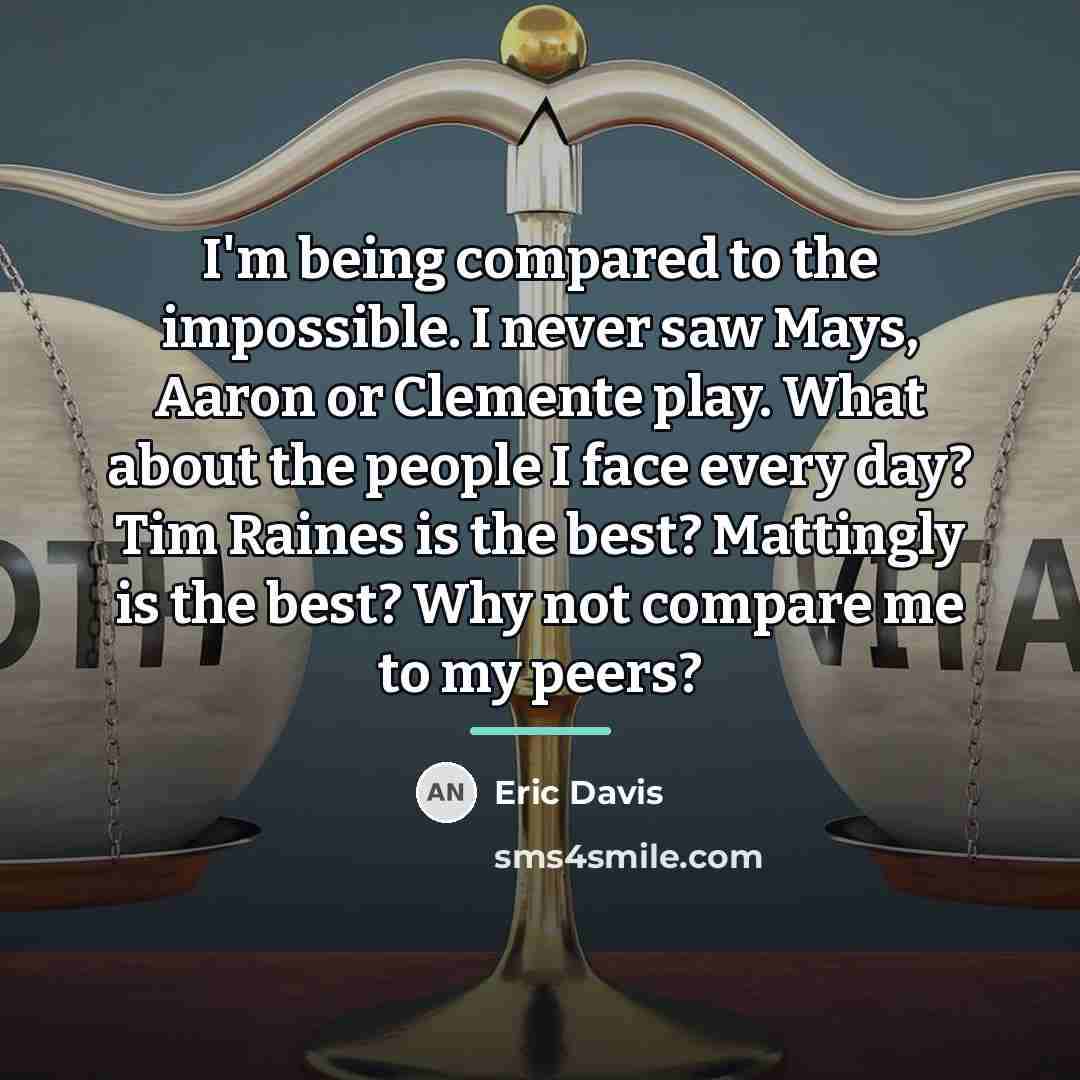 “I'm being compared to the impossible. I never saw Mays,…” quote by Eric Davis