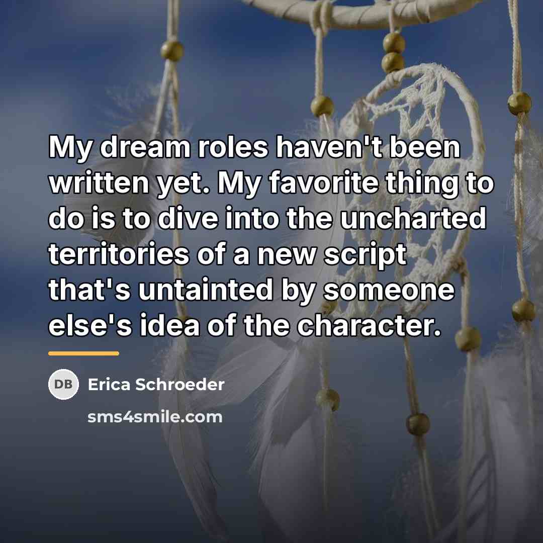 “My dream roles haven't been written yet. My favorite thing…” quote by Erica Schroeder
