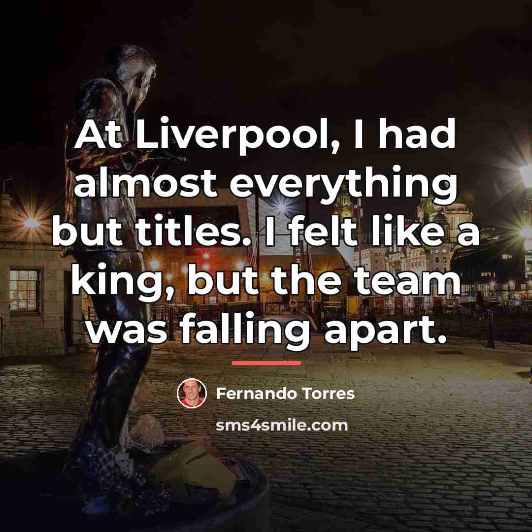 “At Liverpool, I had almost everything but titles. I felt…” quote by Fernando Torres