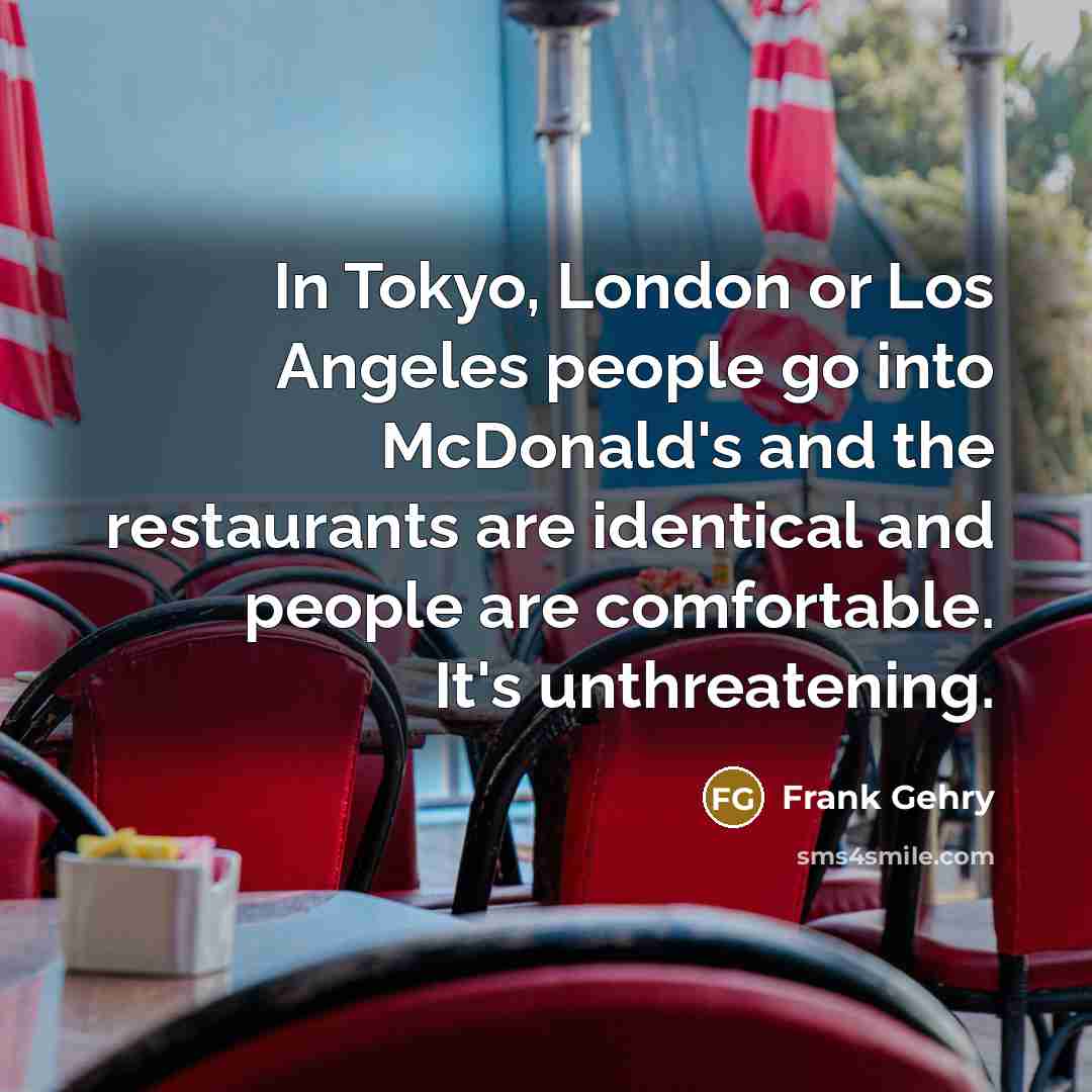 “In Tokyo, London or Los Angeles people go into McDonald's…” quote by Frank Gehry