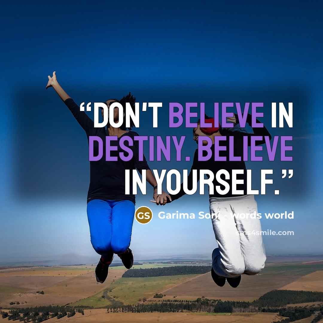 “Don't believe in destiny. Believe in yourself.” quote by Garima Soni - words world