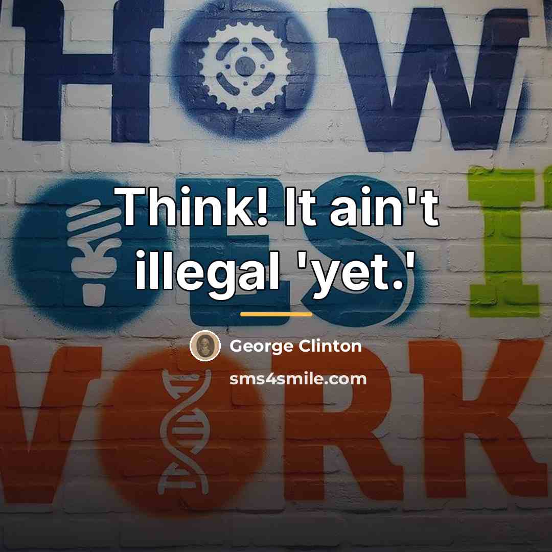 “Think! It ain't illegal 'yet.'…” quote by George Clinton