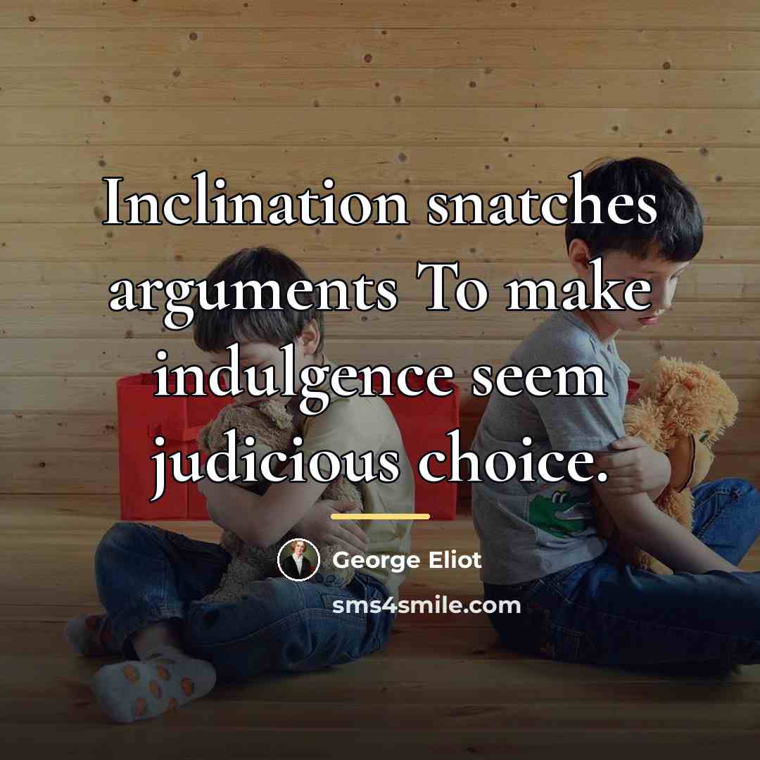 “Inclination snatches arguments To make indulgence seem judicious choice.…” quote by George Eliot