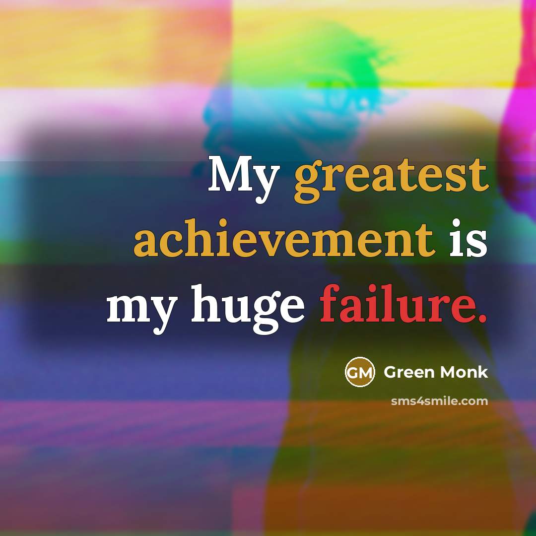“My greatest achievement is my huge failure.” quote by Green Monk