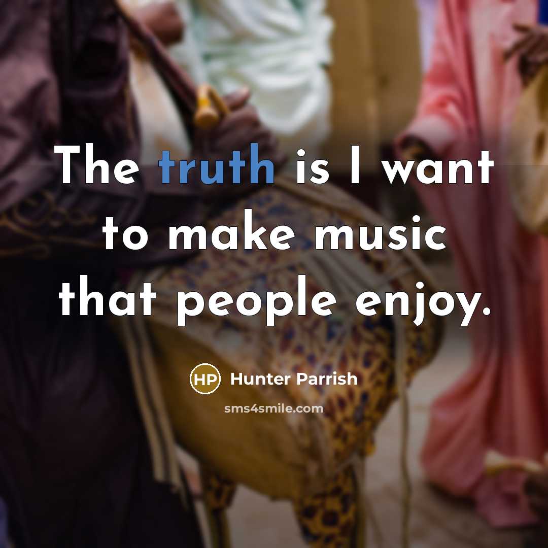 “The truth is I want to make music that people…” quote by Hunter Parrish
