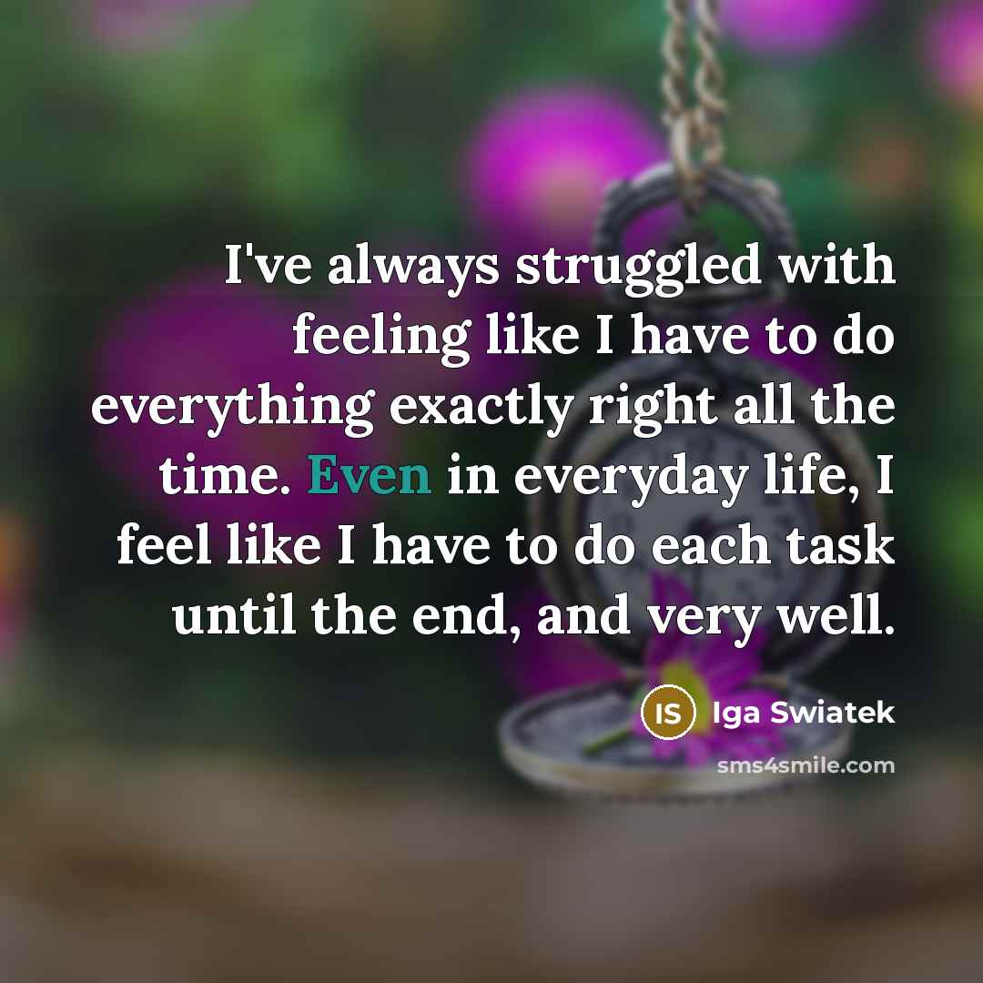 “I've always struggled with feeling like I have to do…” quote by Iga Swiatek
