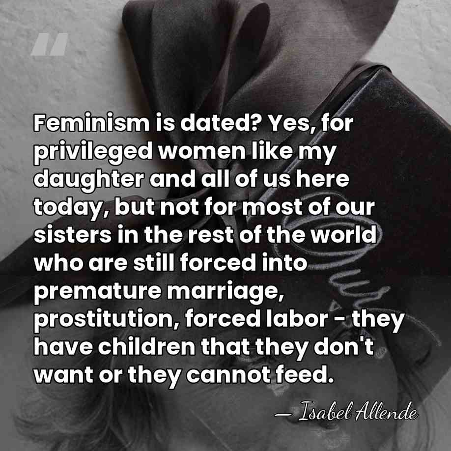 Feminism is dated? Yes, for privileged women like my daughter and all&hellip; - Isabel Allende