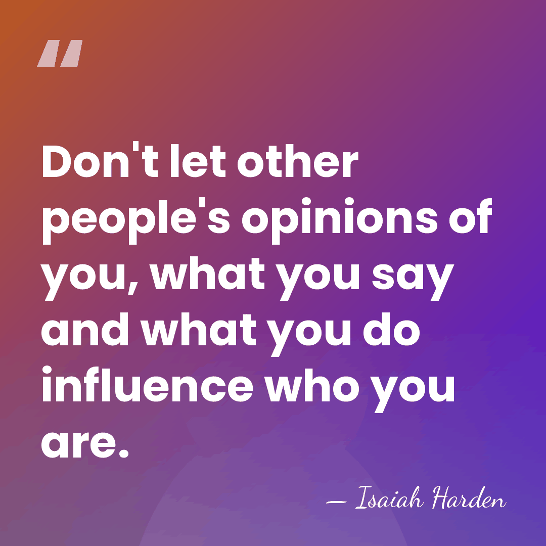Don't let other people's opinions of you, what you say and what&hellip; - Isaiah Harden