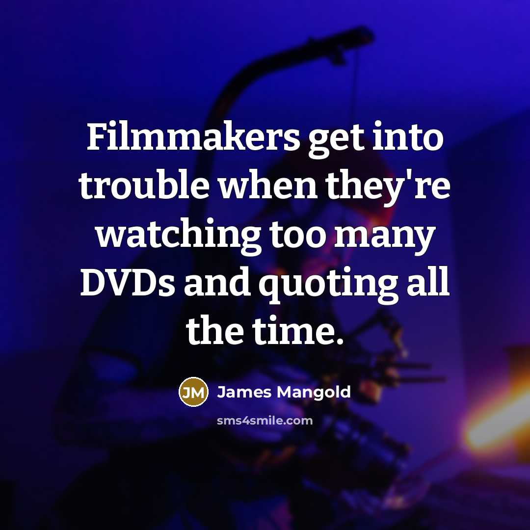 “Filmmakers get into trouble when they're watching too many DVDs…” quote by James Mangold