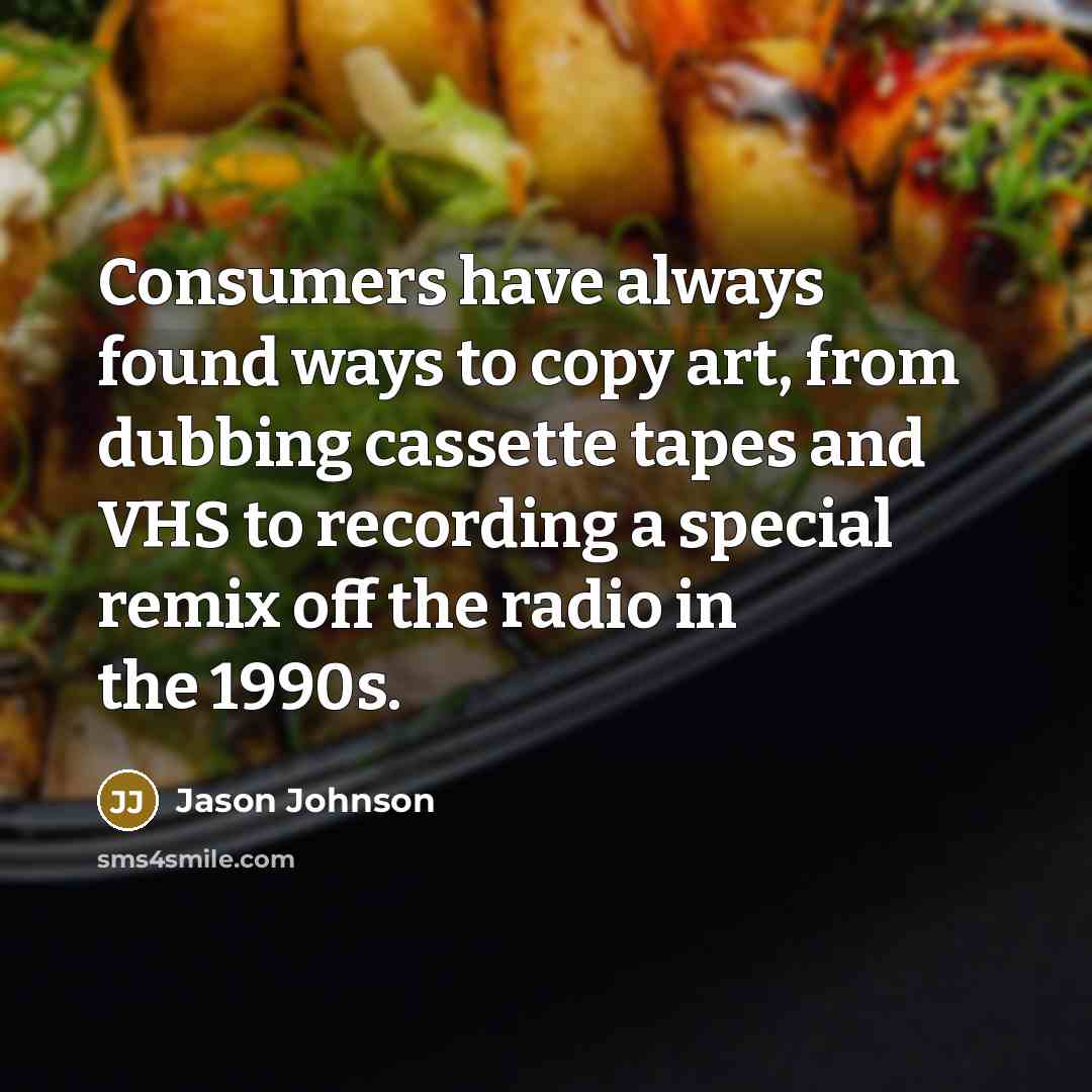 “Consumers have always found ways to copy art, from dubbing…” quote by Jason Johnson