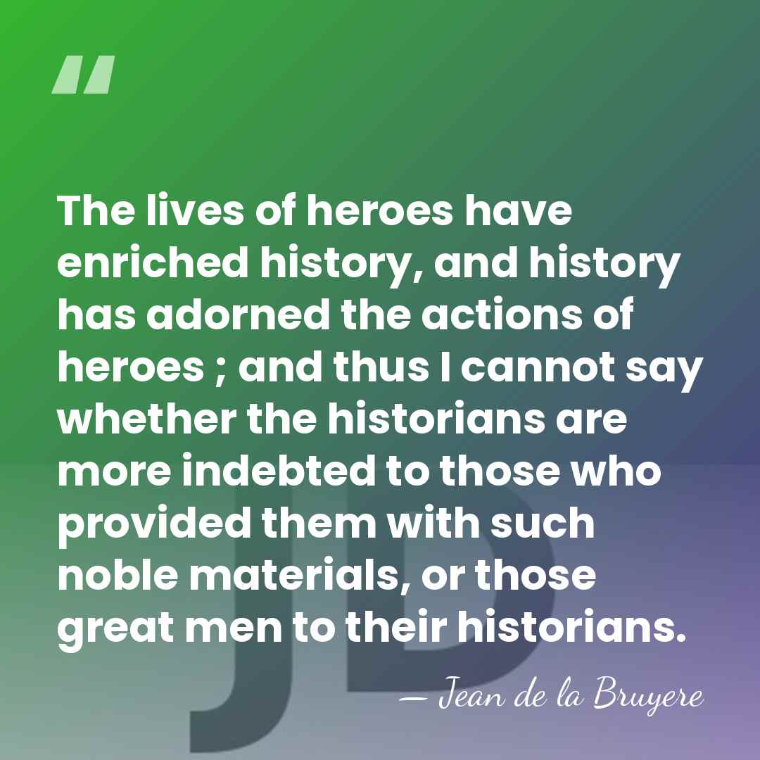 The lives of heroes have enriched history, and history has adorned the&hellip; - Jean de la Bruyere