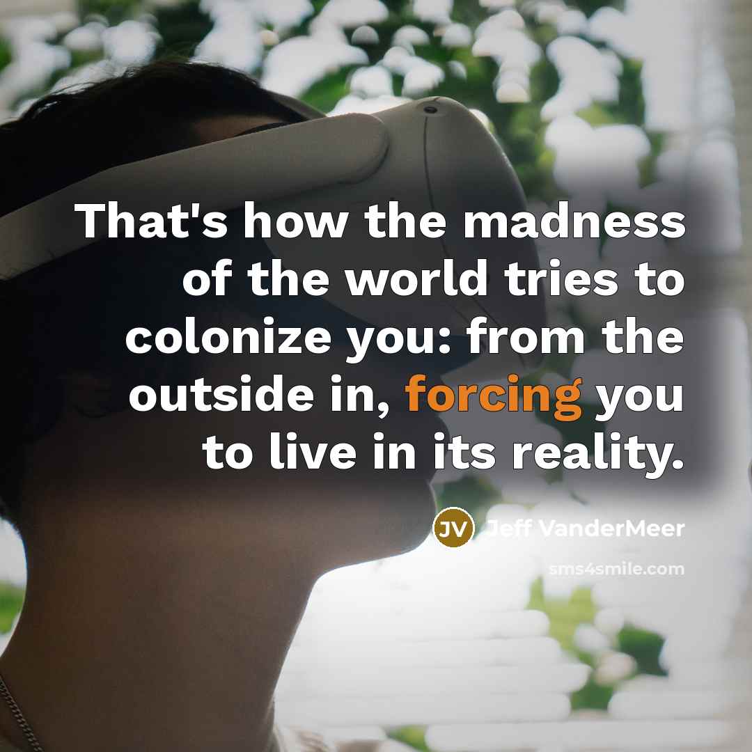 “That's how the madness of the world tries to colonize…” quote by Jeff VanderMeer