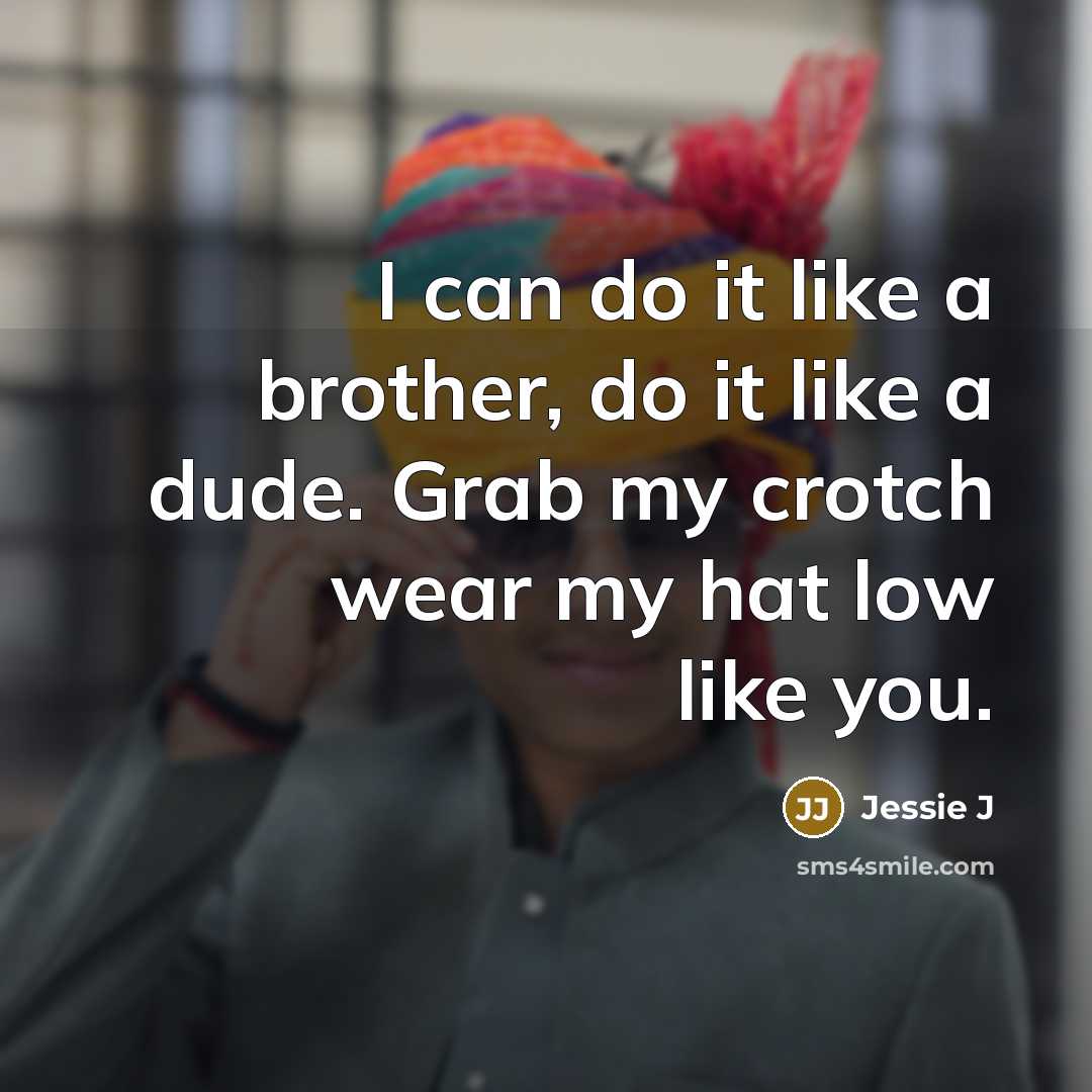 “I can do it like a brother, do it like a dude. Grab my crotch wear my hat low like you.” quote by Jessie J